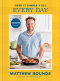Keep It Simple Y'all: Every Day: Foolproof Recipes to Make Your Life Delicious: A Cookbook by Matthew Bounds