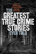 Greatest True Crime Stories Ever Told: Tales of Murder and Mayhem Ripped from the Front Page by Tom McCarthy