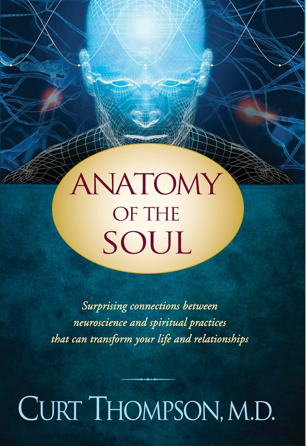 Anatomy of the Soul: Surprising Connections between Neuroscience and Spiritual Practices That Can Transform Your Life and Relationships by Curt Thompson