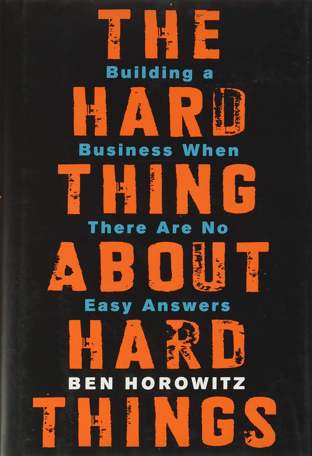 The Hard Thing About Hard Things: Building a Business When There Are No Easy Answers―Straight Talk on the Challenges of Entrepreneurship by Ben Horowitz