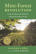 Mini-Forest Revolution: Using the Miyawaki Method to Rapidly Rewild the World by Hannah Lewis