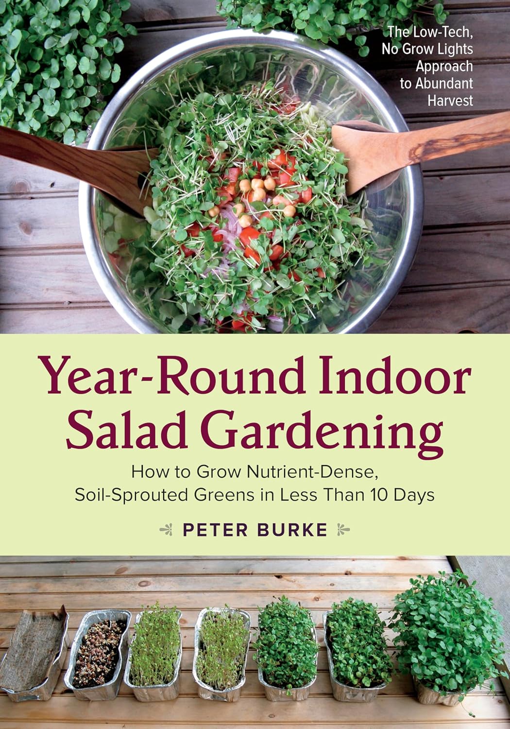 Year-Round Indoor Salad Gardening: How to Grow Nutrient-Dense, Soil-Sprouted Greens in Less Than 10 days by Peter Burke