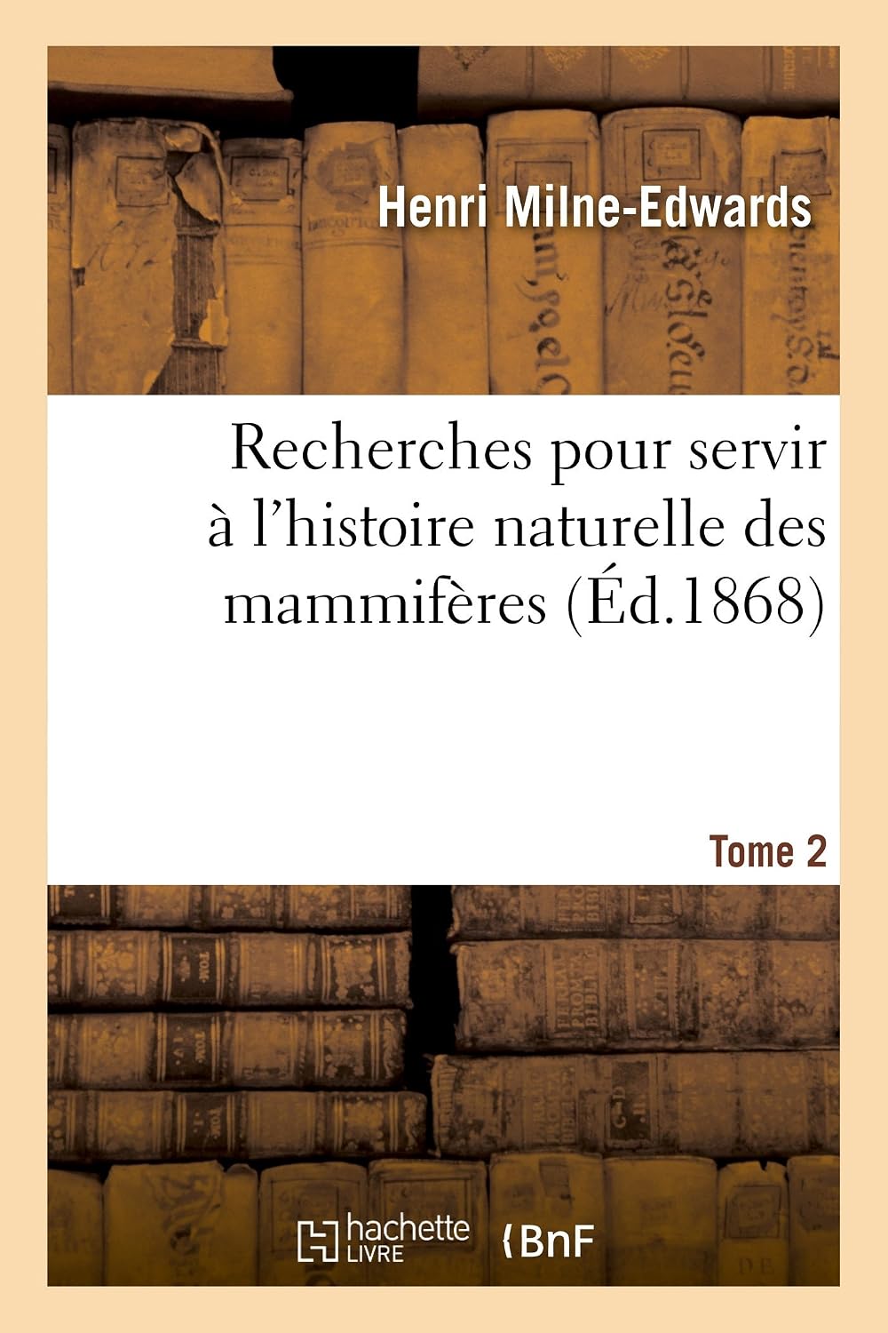 Recherches pour servir à l'histoire naturelle des mammifères. Tome 2: comprenant des considérations sur la classification de ces animaux par M. H. Milne Edwards (Sciences) (French Edition) by Henri Milne-Edwards