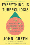 Everything Is Tuberculosis: The History and Persistence of Our Deadliest Infection by John Green