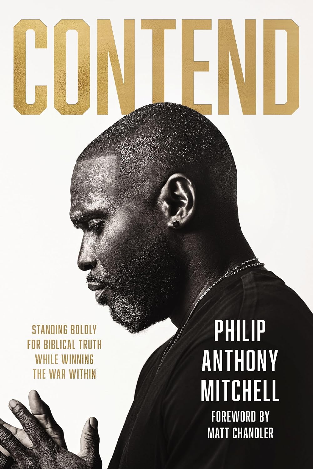 Contend: Standing Boldly for Biblical Truth While Winning the War Within by Philip Anthony Mitchell