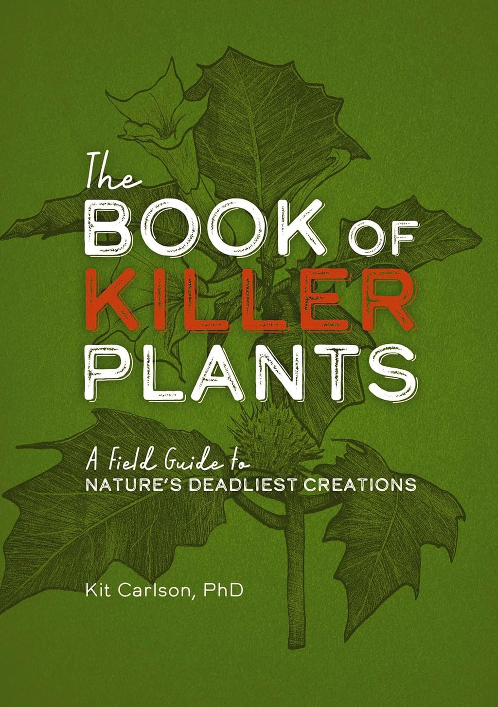 The Book of Killer Plants: A Field Guide to Nature's Deadliest Creations by Dr. Kit Carlson