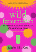 Wild Fermentation: The Flavor, Nutrition, and Craft of Live-Culture Foods, 2nd Edition by Sandor Ellix Katz