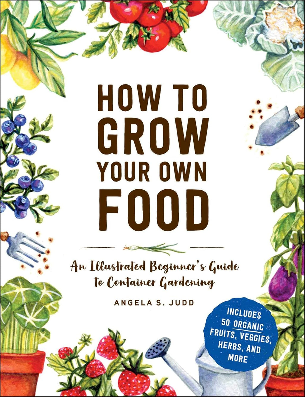How to Grow Your Own Food: An Illustrated Beginner's Guide to Container Gardening by Angela S. Judd