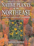 Native Plants of the Northeast: A Guide for Gardening and Conservation by Donald J. Leopold
