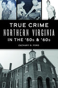 True Crime Northern Virginia in the '50s & '60s by Zachary G. Ford
