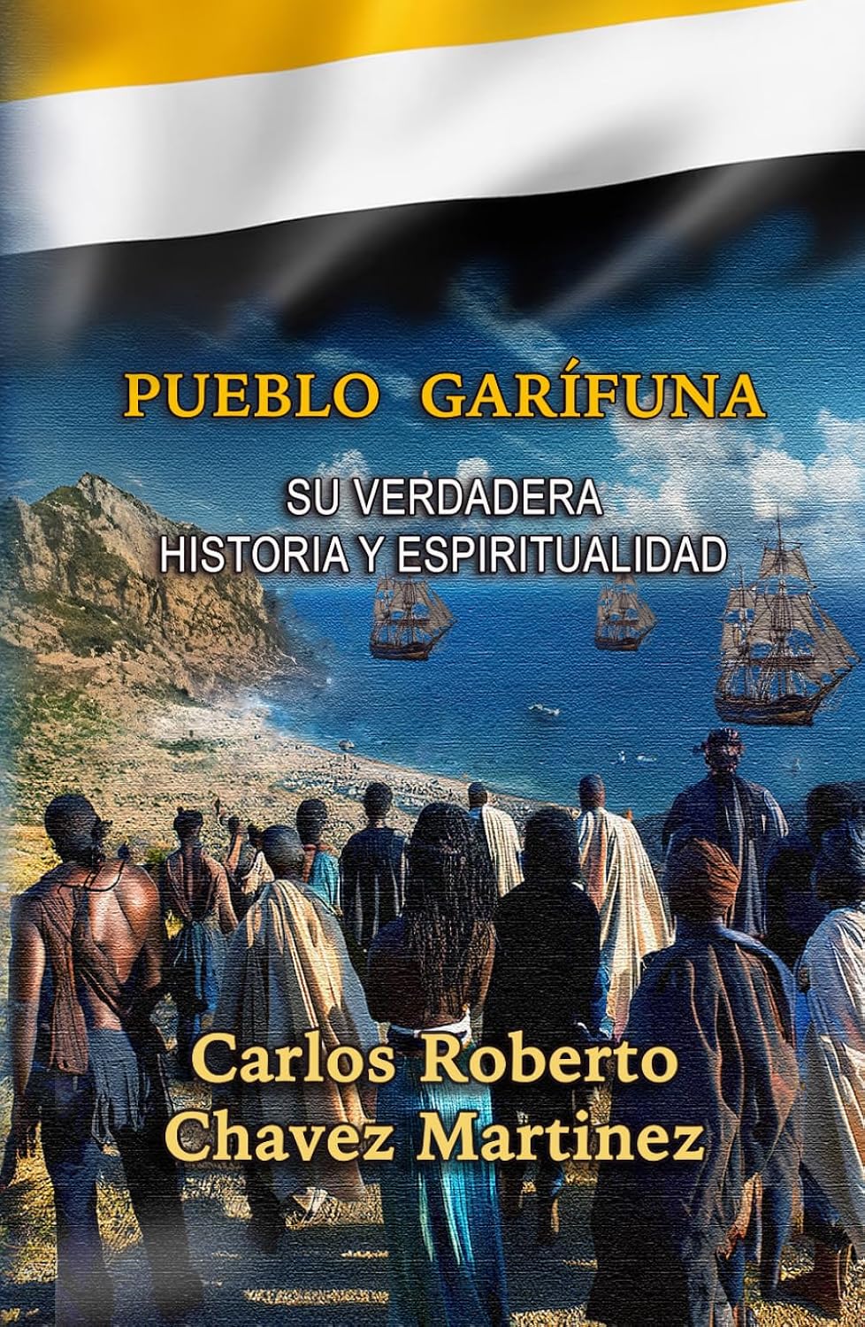 Pueblo Garífuna: su verdadera historia y espiritualidad (Spanish Edition) by Carlos Roberto Chavez Martinez