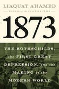 1873: The Rothschilds, the First Great Depression, and the Making of the Modern World by Liaquat Ahamed