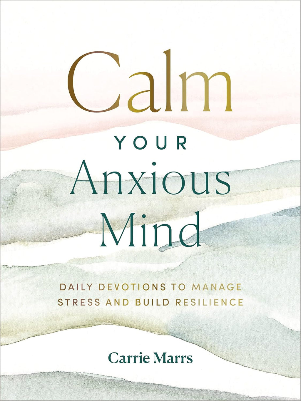 Calm Your Anxious Mind: Daily Devotions to Manage Stress and Build Resilience (A 365-Day Devotional to Help You Embrace Peace and Wellness and Leave Behind Worry and Anxiety) by Carrie Marrs