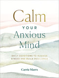Calm Your Anxious Mind: Daily Devotions to Manage Stress and Build Resilience (A 365-Day Devotional to Help You Embrace Peace and Wellness and Leave Behind Worry and Anxiety) by Carrie Marrs