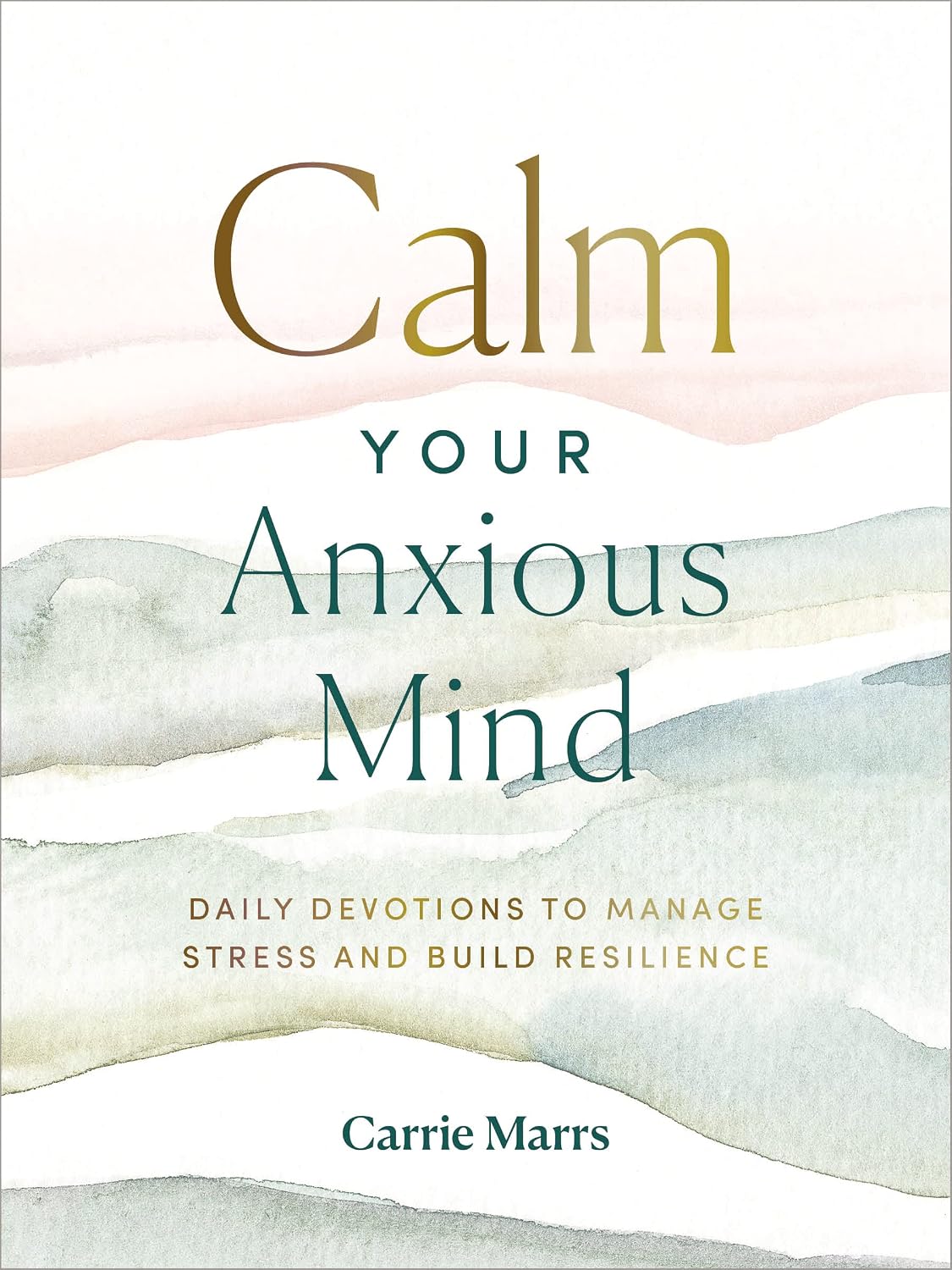 Calm Your Anxious Mind: Daily Devotions to Manage Stress and Build Resilience (A 365-Day Devotional to Help You Embrace Peace and Wellness and Leave Behind Worry and Anxiety) by Carrie Marrs