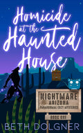 Homicide at the Haunted House (Nightmare, Arizona Paranormal Cozy Mysteries Book 1) by Beth Dolgner