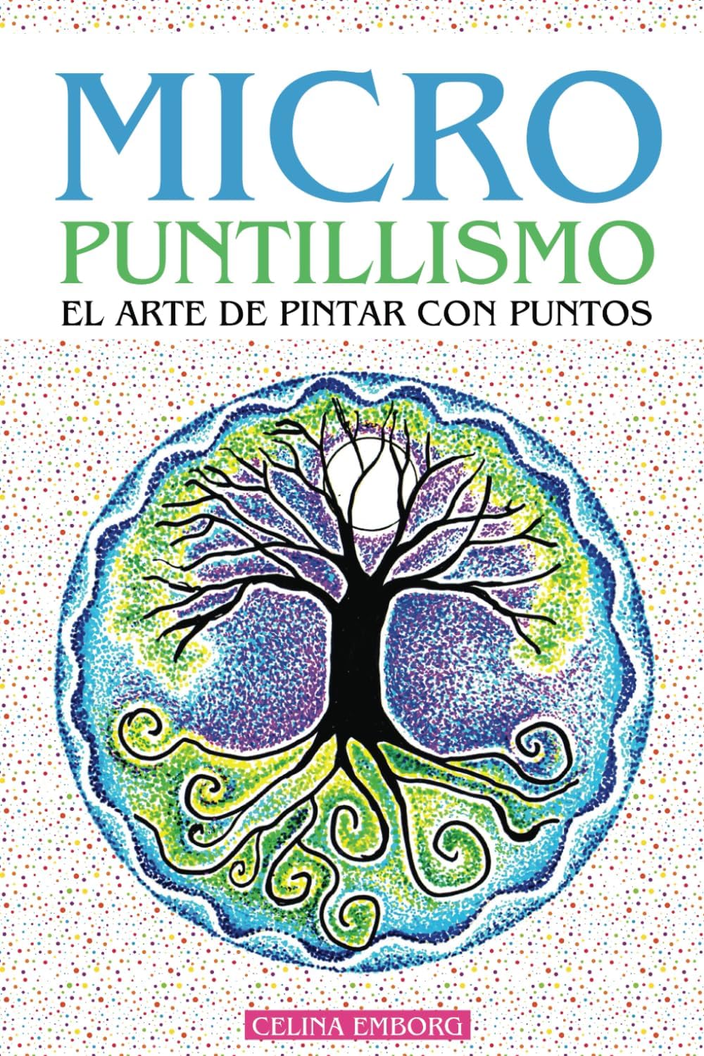MICRO PUNTILLISMO - EL ARTE DE PINTAR CON PUNTOS - DIVERTIDA TÉCNICA ARTISTICA: INCLUYE PATRONES Y DISEÑOS ÚNICOS - PROYECTOS GUIADOS CON EL PASO A ... ARTE, PINTURA Y DECORACIÓN (Spanish Edition) by Celina E. Emborg