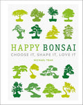 Happy Bonsai: Choose It, Shape It, Love It by Michael Tran