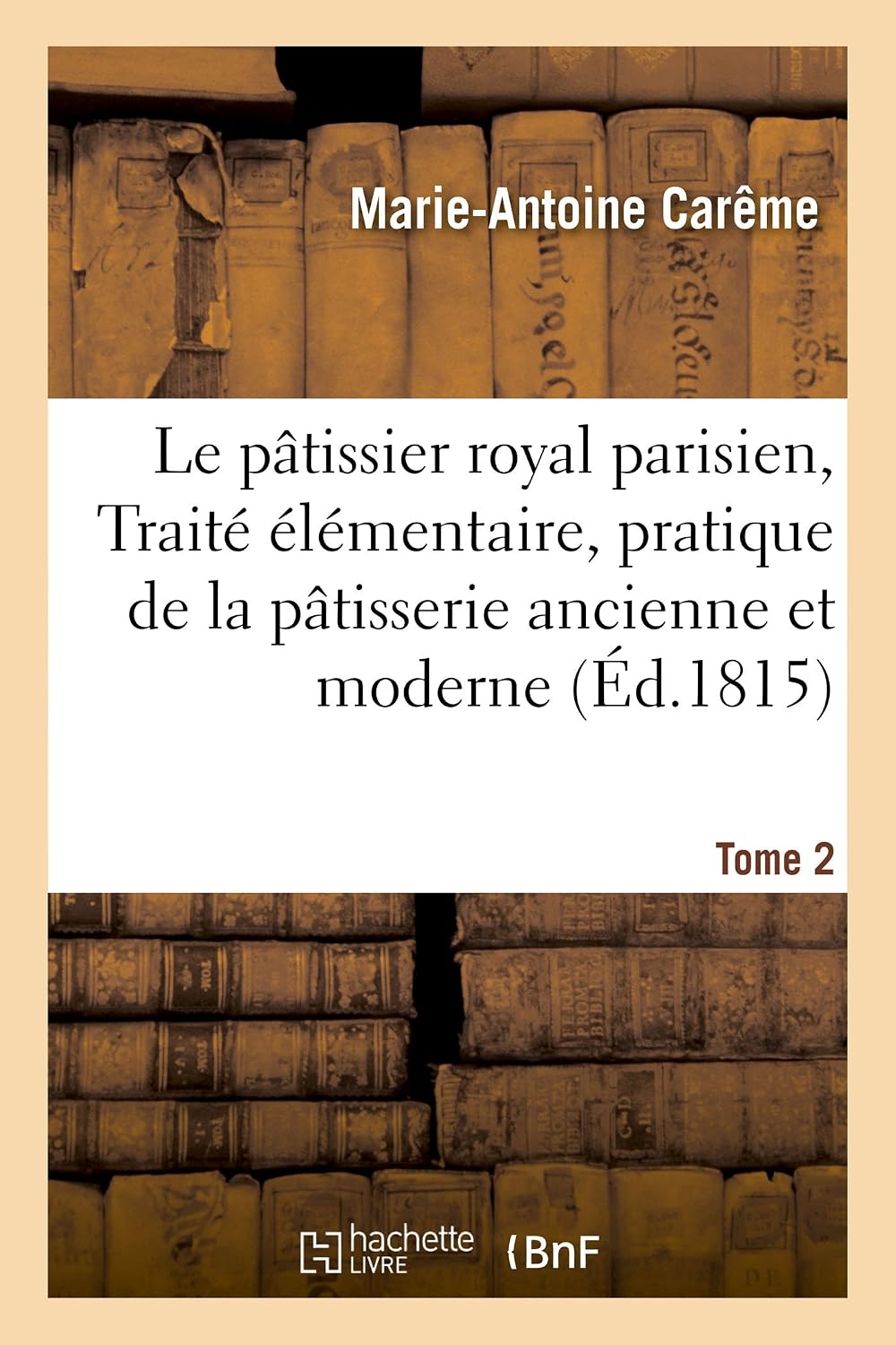 Le Pâtissier Royal Parisien Ou Traité Élémentaire de la Pâtisserie Ancienne Et Moderne Tome 2 (Savoirs Et Traditions) (French Edition) by Marie-Antoine Carême