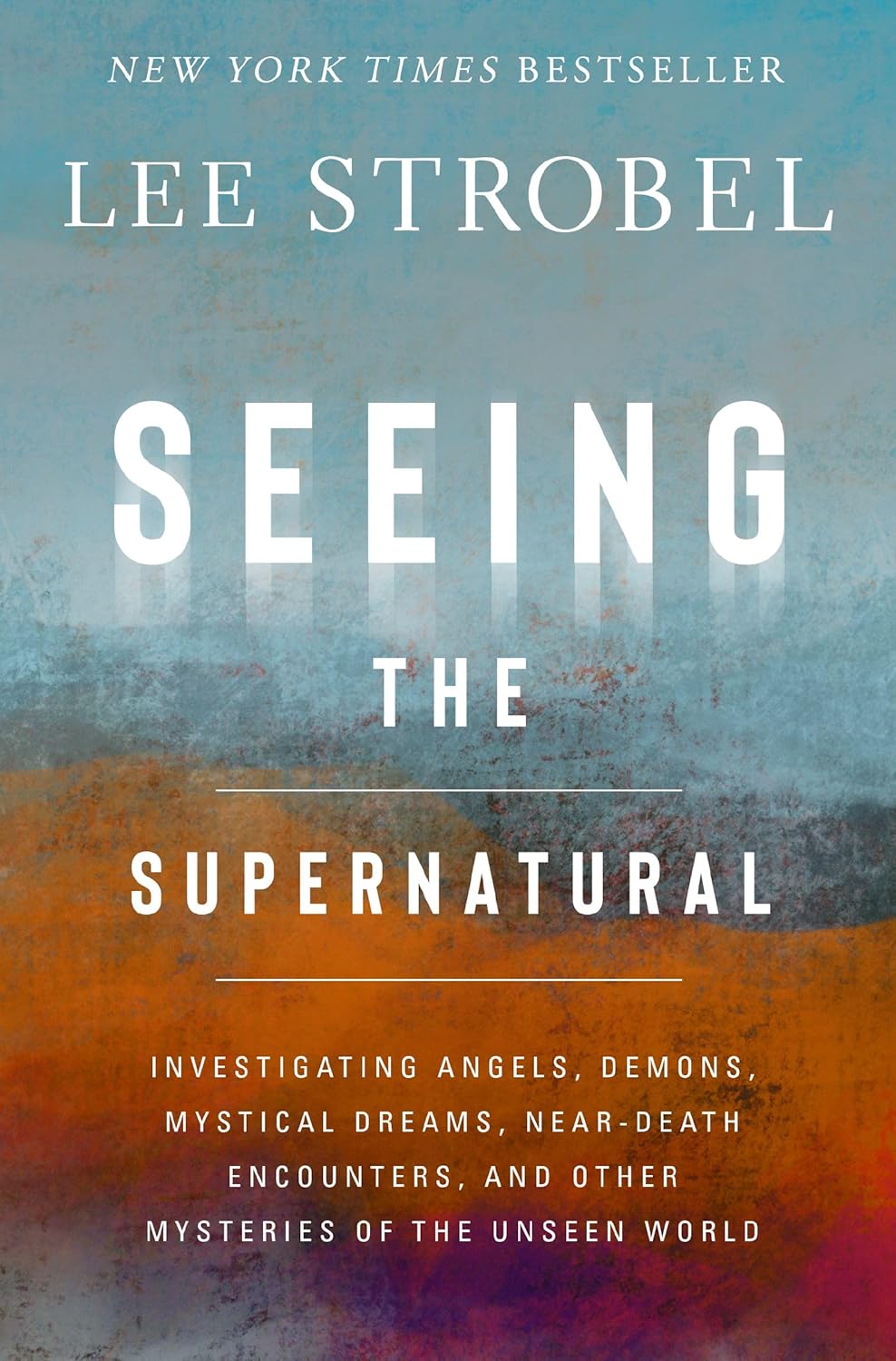 Seeing the Supernatural: Investigating Angels, Demons, Mystical Dreams, Near-Death Encounters, and Other Mysteries of the Unseen World by Lee Strobel