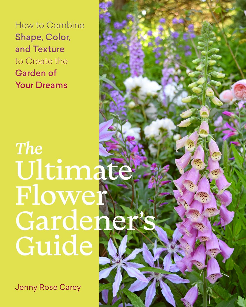 The Ultimate Flower Gardener's Guide: How to Combine Shape, Color, and Texture to Create the Garden of Your Dreams by Jenny Rose Carey
