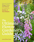 The Ultimate Flower Gardener's Guide: How to Combine Shape, Color, and Texture to Create the Garden of Your Dreams by Jenny Rose Carey