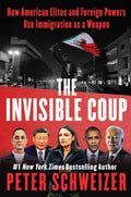 The Invisible Coup: How American Elites and Foreign Powers Use Immigration as a Weapon – The New York Times Bestseller Exposing Mass Migration as a National Security Threat by Peter Schweizer