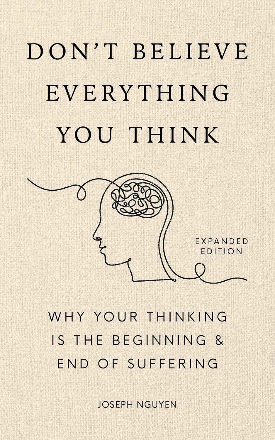 Don't Believe Everything You Think (Expanded Edition): Why Your Thinking Is The Beginning & End Of Suffering (Books By Joseph Nguyen) by Joseph Nguyen