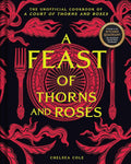 A Feast of Thorns and Roses: The Unofficial Cookbook of A Court of Thorns and Roses by Chelsea Cole