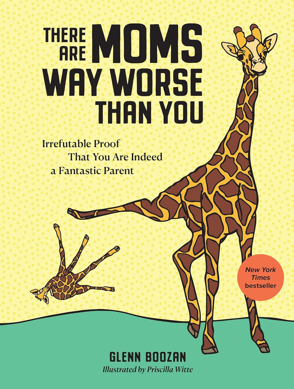 There Are Moms Way Worse Than You: Irrefutable Proof That You Are Indeed a Fantastic Parent by Glenn Boozan