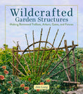 Wildcrafted Garden Structures: Making Bentwood Trellises, Arbors, Gates, and Fences by Jim Long
