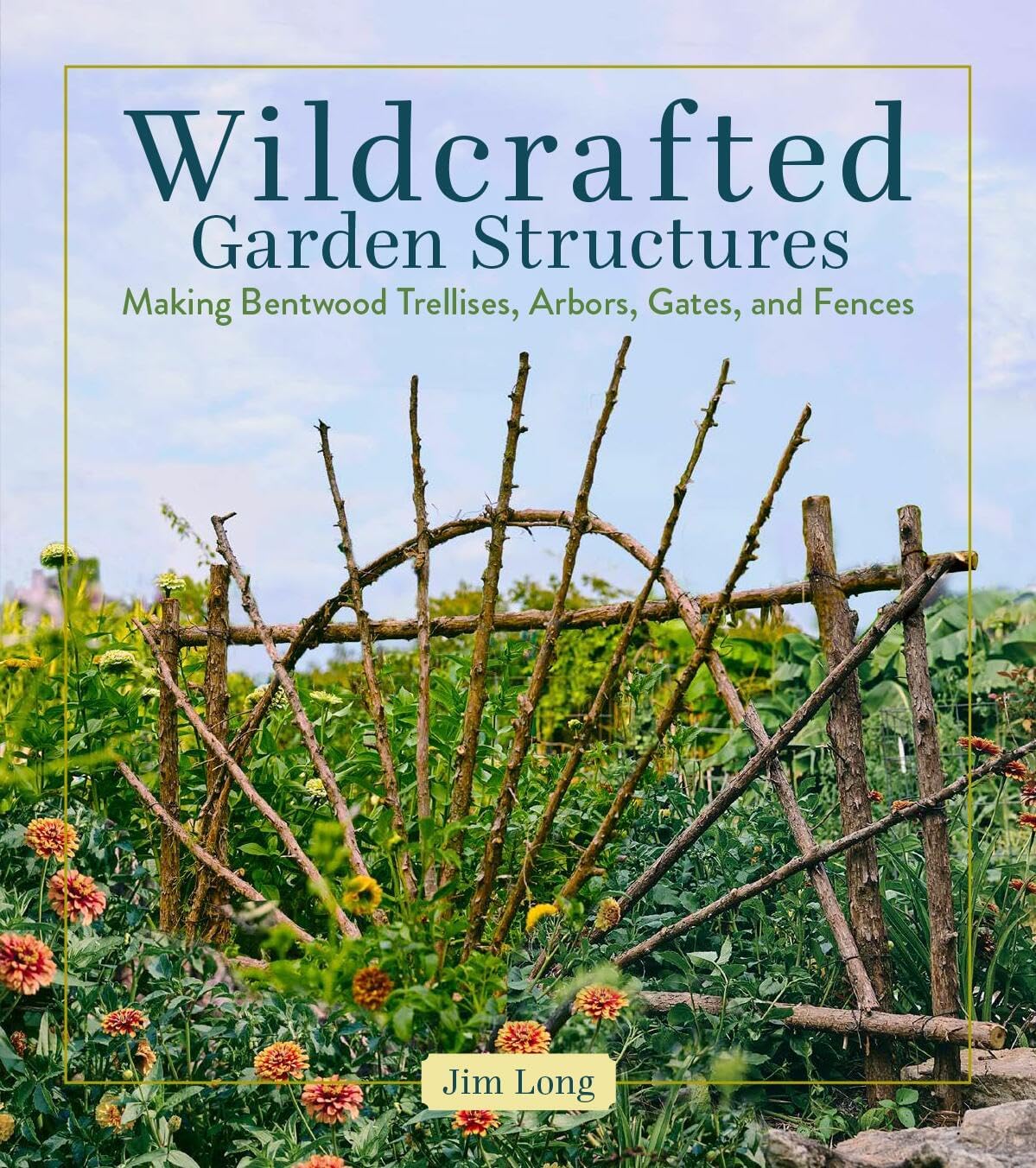 Wildcrafted Garden Structures: Making Bentwood Trellises, Arbors, Gates, and Fences by Jim Long