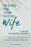 Prayers for Your Future Wife: A 90-Day Devotional for Men: Daily Reflections for a God-Centered Marriage (Companion to Your Future Husband: A 90-Day Devotional) by Dale Chamberlain