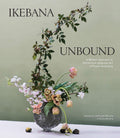 Ikebana Unbound: A Modern Approach to the Ancient Japanese Art of Flower Arranging by Amanda Luu