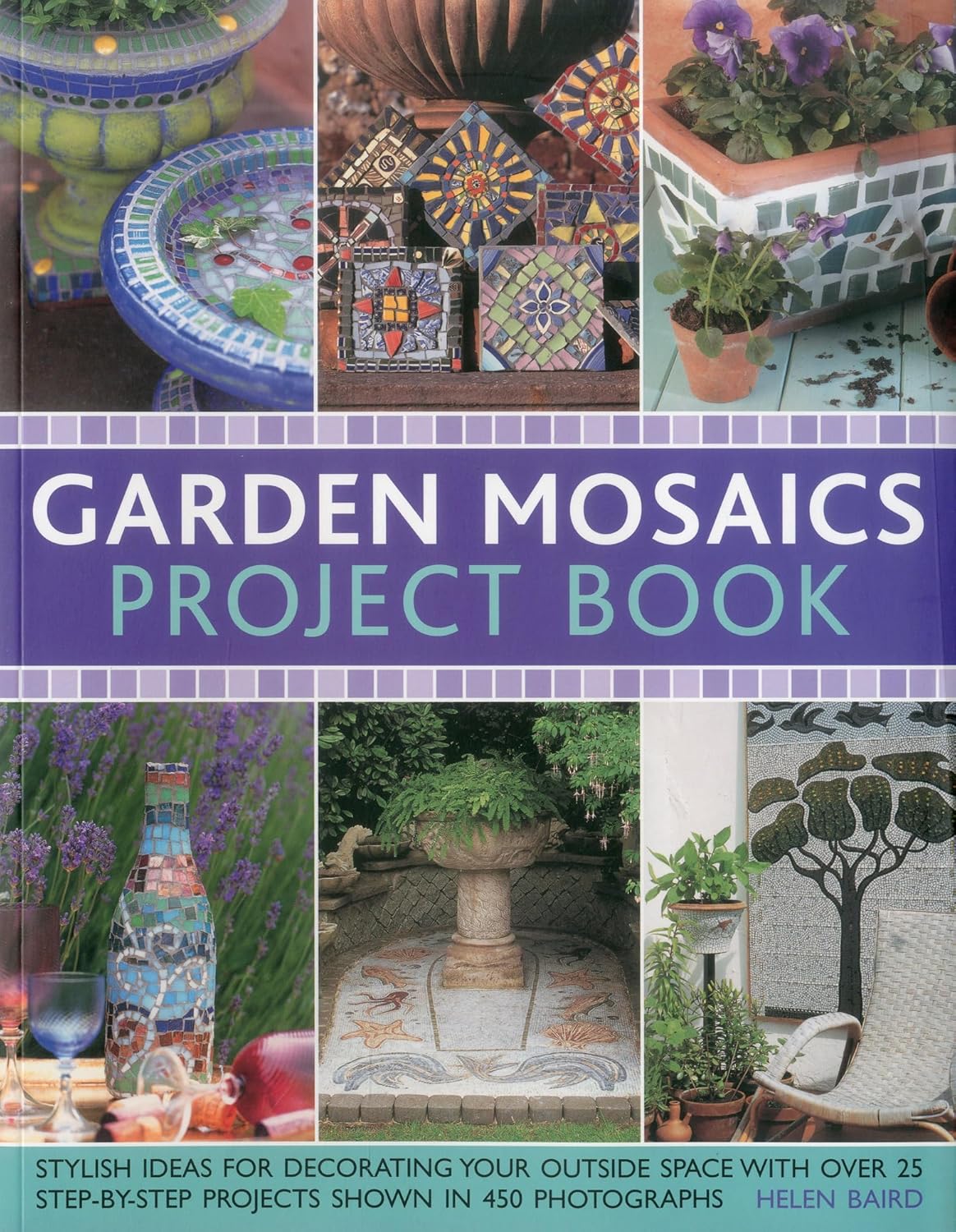 Garden Mosaics Project Book: Stylish ideas for decorating your outside space with over 400 stunning photographs and 25 step-by-step projects by Helen Baird
