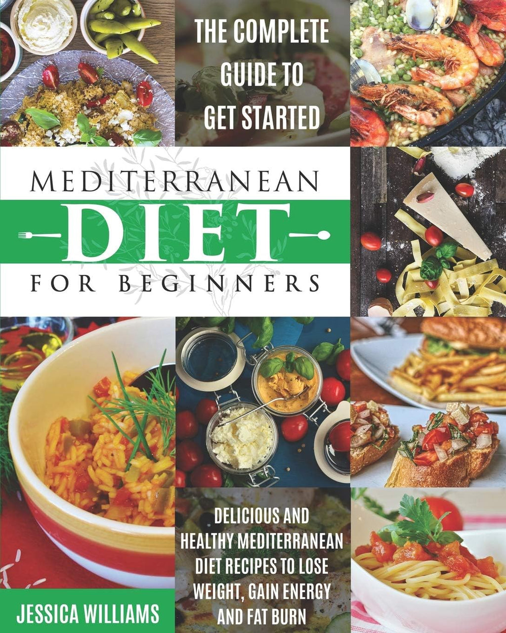 Mediterranean Diet for Beginners: The Complete Guide to Get Started Delicious and Healthy Mediterranean Diet Recipes to Lose Weight, Gain Energy and Fat Burn. (Mediterranean Diet Cookbook) by Jessica Williams
