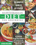 Mediterranean Diet for Beginners: The Complete Guide to Get Started Delicious and Healthy Mediterranean Diet Recipes to Lose Weight, Gain Energy and Fat Burn. (Mediterranean Diet Cookbook) by Jessica Williams