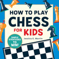 How to Play Chess for Kids: Simple Strategies to Win by Jessica E Martin
