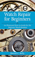 Watch Repair for Beginners: An Illustrated How-To Guide for the Beginner Watch Repairer by Harold C. Kelly