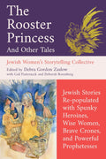 The Rooster Princess and Other Tales: Jewish Stories Re-populated with Spunky Heroines, Wise Women, Brave Crones, and Powerful Prophetesses (Jewish Women's Storytelling Collective) by Debra Gordon Zaslow