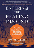Entering the Healing Ground: The Wild Edge of Sorrow Official Workbook--Reflections, rituals, and meditations for grief and renewal by Francis Weller