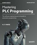 Mastering PLC Programming: The software engineering survival guide to automation programming by M. T. White