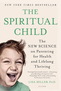 The Spiritual Child: The New Science on Parenting for Health and Lifelong Thriving by Dr. Lisa Miller