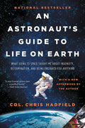 An Astronaut's Guide to Life on Earth: What Going to Space Taught Me About Ingenuity, Determination, and Being Prepared for Anything by Chris Hadfield
