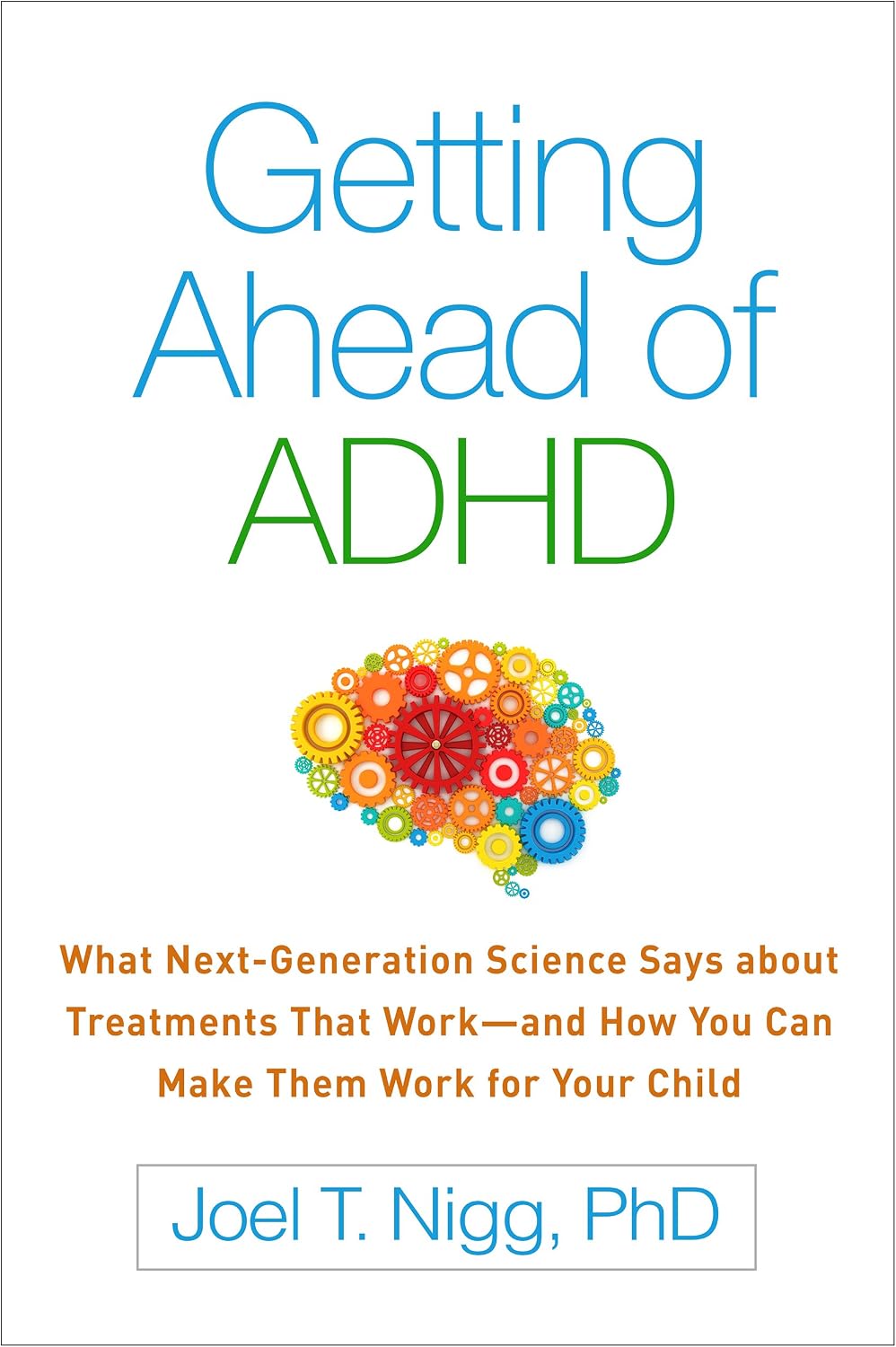 Getting Ahead of ADHD: What Next-Generation Science Says about Treatments That Work―and How You Can Make Them Work for Your Child by Joel T. Nigg
