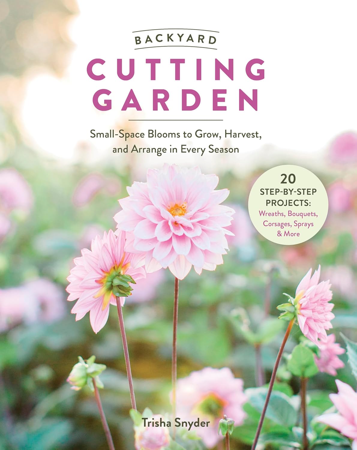 Backyard Cutting Garden: Small-Space Blooms to Grow, Harvest, and Arrange in Every Season by Trisha Snyder