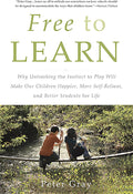 Free to Learn: Why Unleashing the Instinct to Play Will Make Our Children Happier, More Self-Reliant, and Better Students for Life by Peter Gray