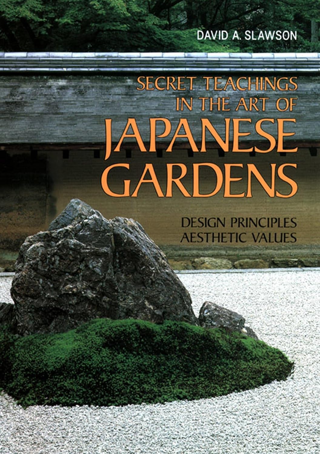 Secret Teachings in the Art of Japanese Gardens: Design Principles, Aesthetic Values by David A. Slawson