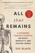 All That Remains: A Renowned Forensic Scientist on Death, Mortality, and Solving Crimes by Sue Black