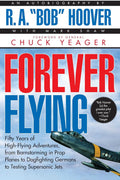 Forever Flying: Fifty Years of High-flying Adventures, From Barnstorming in Prop Planes to Dogfighting Germans to Testing Supersonic Jets, An Autobiography by Bob Hoover